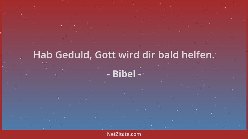 Bibel - Hab Geduld, Gott wird dir bald helfen....