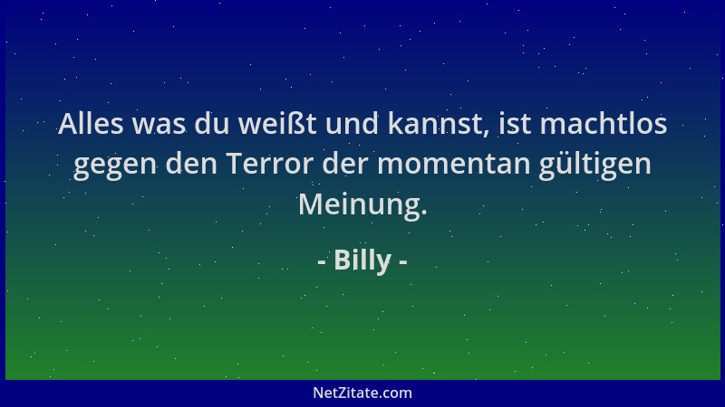 Billy - Alles was du weißt und kannst, ist machtlos gegen den Terror der momentan gültigen Meinung....