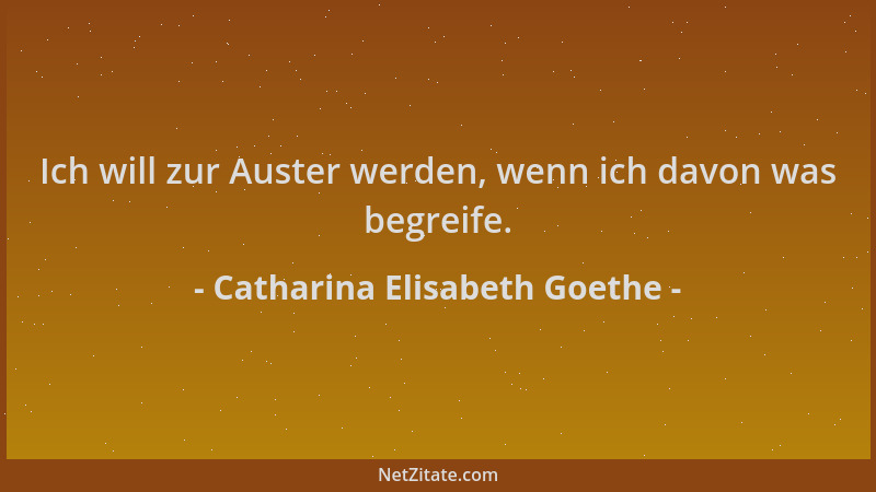 Catharina Elisabeth Goethe - Ich will zur Auster werden, wenn ich davon was begreife....
