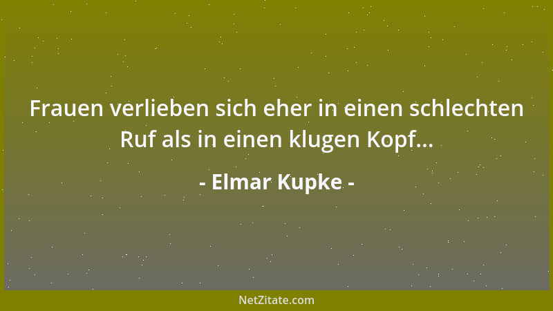 Elmar Kupke - Frauen verlieben sich eher in einen schlechten Ruf als in einen klugen Kopf......