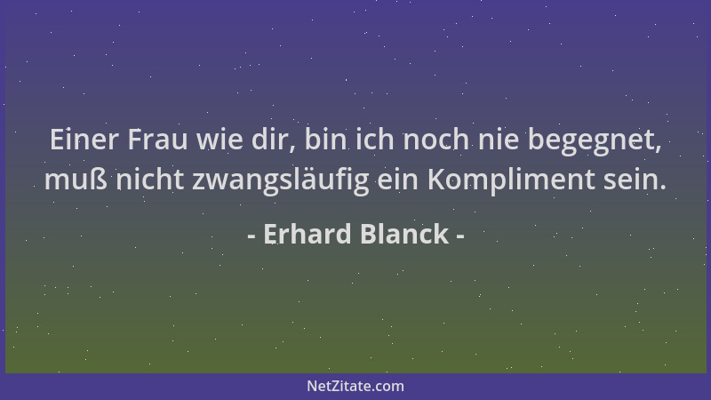 Erhard Blanck - Einer Frau wie dir, bin ich noch nie begegnet, muß nicht zwangsläufig ein Kompliment sein....