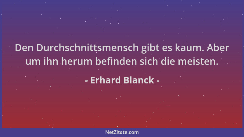 Erhard Blanck - Den Durchschnittsmensch gibt es kaum. Aber um ihn herum befinden sich die meisten....