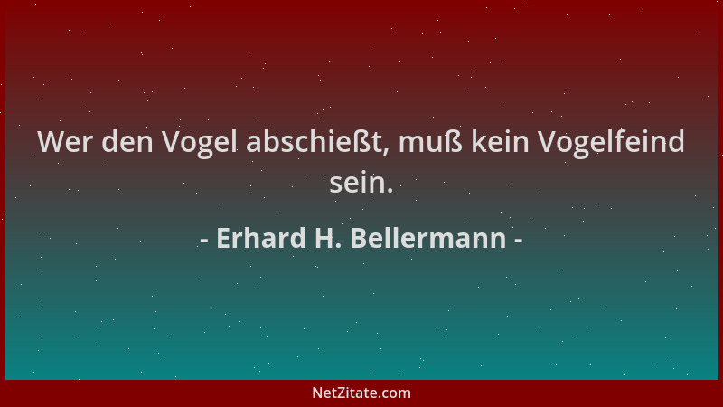 Erhard H. Bellermann - Wer den Vogel abschießt, muß kein Vogelfeind sein....