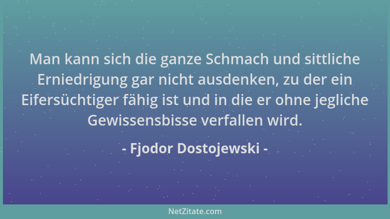 Fjodor Dostojewski - Man kann sich die ganze Schmach und sittliche Erniedrigung gar nicht ausdenken, zu der ein Eifersüchti...