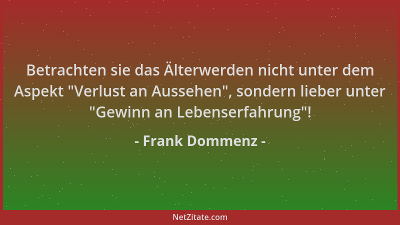 Frank Dommenz - Betrachten sie das Älterwerden nicht unter dem Aspekt  "Verlust an Aussehen ", sondern lieber unter  "Gewinn a...