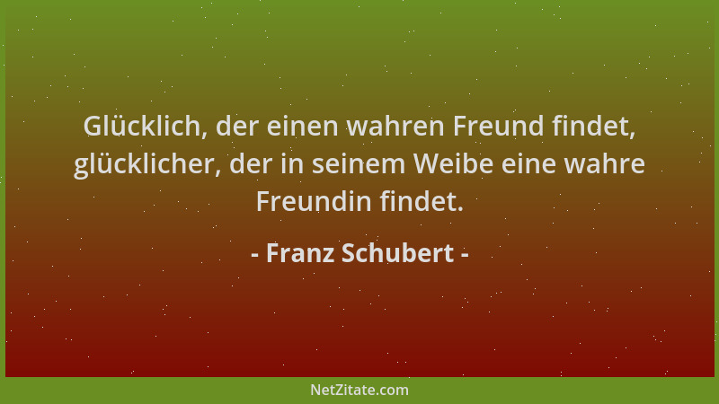 Franz Schubert - Glücklich, der einen wahren Freund findet, glücklicher, der in seinem Weibe eine wahre Freundin findet....
