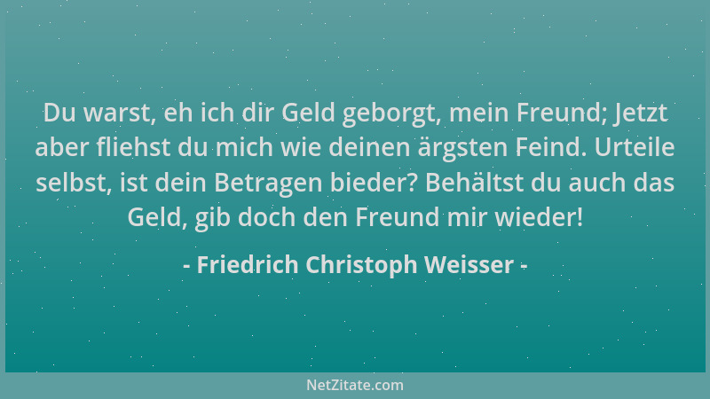 Friedrich Christoph Weisser - Du warst, eh ich dir Geld geborgt, mein Freund; Jetzt aber fliehst du mich wie deinen ärgsten...