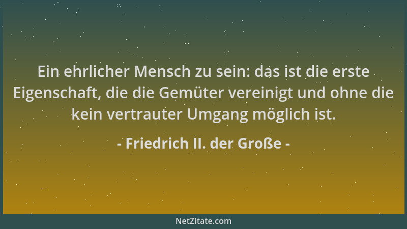 Friedrich II. der Große - Ein ehrlicher Mensch zu sein: das ist die erste Eigenschaft, die die Gemüter vereinigt und ohne d...