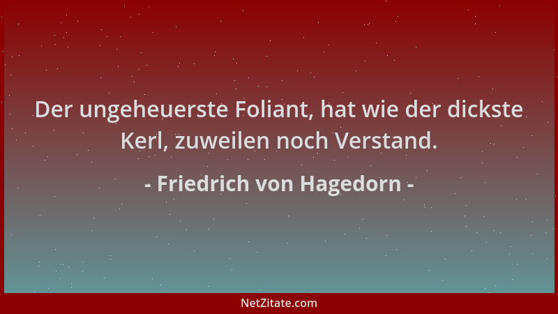 Friedrich von Hagedorn - Der ungeheuerste Foliant, hat wie der dickste Kerl, zuweilen noch Verstand....