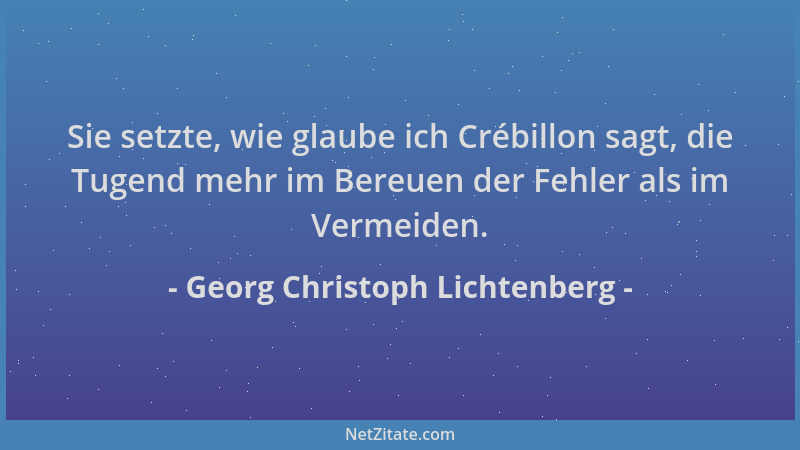 Georg Christoph Lichtenberg - Sie setzte, wie glaube ich Crébillon sagt, die Tugend mehr im Bereuen der Fehler als im Verme...