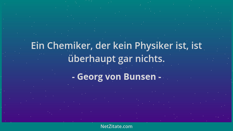 Georg von Bunsen - Ein Chemiker, der kein Physiker ist, ist überhaupt gar nichts....