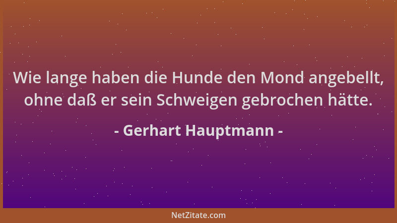 Gerhart Hauptmann - Wie lange haben die Hunde den Mond angebellt, ohne daß er sein Schweigen gebrochen hätte....