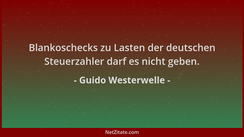 Guido Westerwelle - Blankoschecks zu Lasten der deutschen Steuerzahler darf es nicht geben....