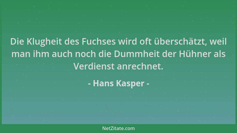 Hans Kasper - Die Klugheit des Fuchses wird oft überschätzt, weil man ihm auch noch die Dummheit der Hühner als Verdienst a...