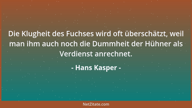 Hans Kasper - Die Klugheit des Fuchses wird oft überschätzt, weil man ihm auch noch die Dummheit der Hühner als Verdienst a...