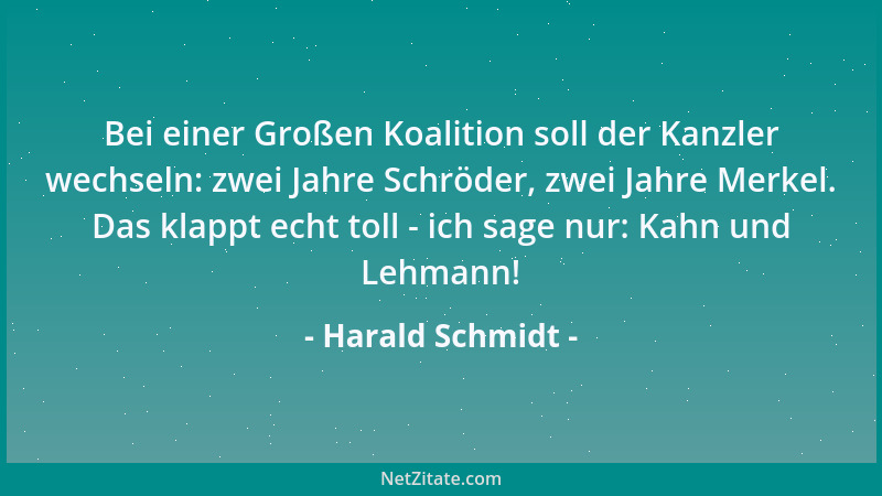 Harald Schmidt - Bei einer Großen Koalition soll der Kanzler wechseln: zwei Jahre Schröder, zwei Jahre Merkel. Das klappt e...