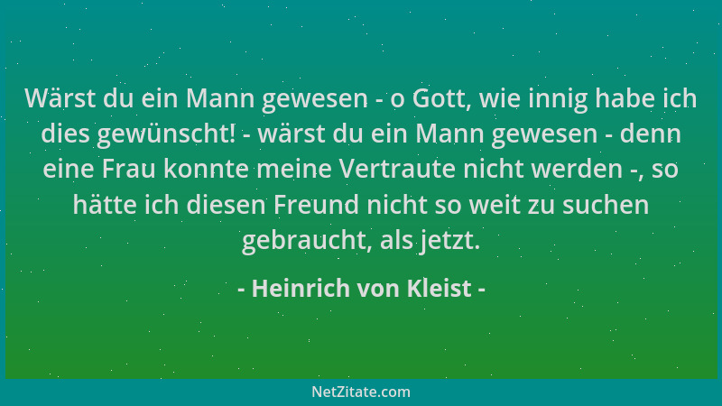 Heinrich von Kleist - Wärst du ein Mann gewesen - o Gott, wie innig habe ich dies gewünscht! - wärst du ein Mann gewesen -...
