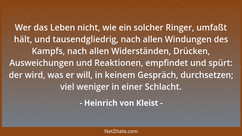 Heinrich von Kleist - Wer das Leben nicht, wie ein solcher Ringer, umfaßt hält, und tausendgliedrig, nach allen Windungen d...