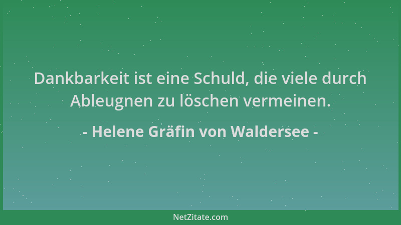 Helene Gräfin von Waldersee - Dankbarkeit ist eine Schuld, die viele durch Ableugnen zu löschen vermeinen....