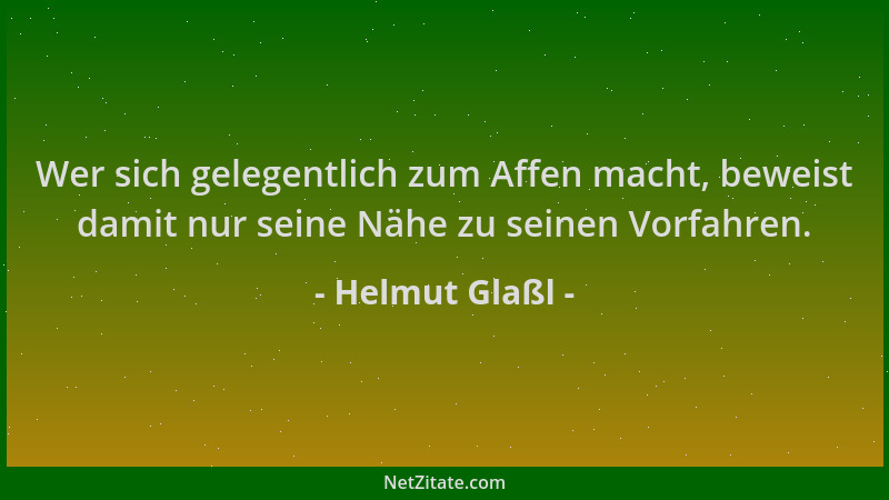 Helmut Glaßl - Wer sich gelegentlich zum Affen macht, beweist damit nur seine Nähe zu seinen Vorfahren....