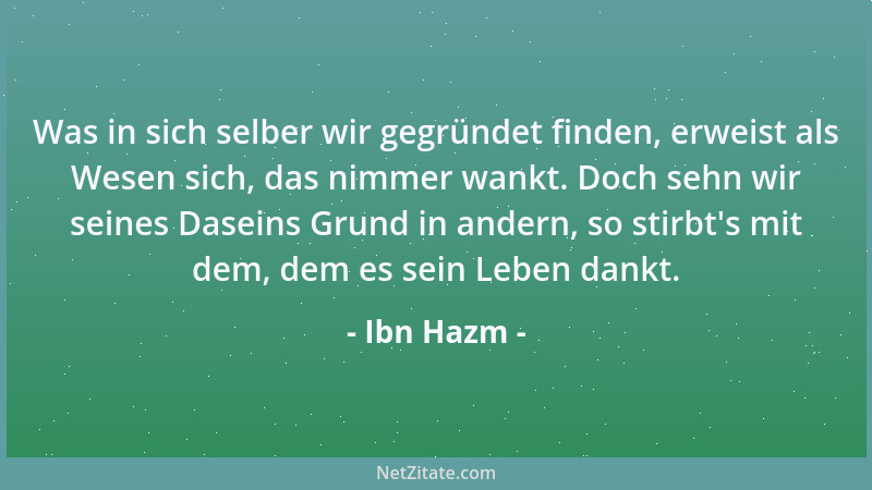 Ibn Hazm - Was in sich selber wir gegründet finden, erweist als Wesen sich, das nimmer wankt. Doch sehn wir seines Daseins...