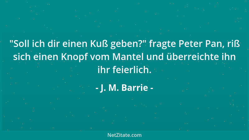 J. M. Barrie -  "Soll ich dir einen Kuß geben? " fragte Peter Pan, riß sich einen Knopf vom Mantel und überreichte ihn ihr fe...