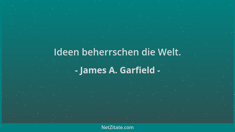 James A. Garfield - Ideen beherrschen die Welt....