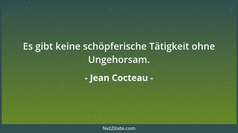 Jean Cocteau - Es gibt keine schöpferische Tätigkeit ohne Ungehorsam....