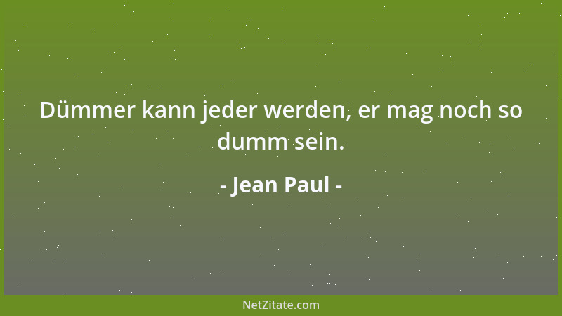Jean Paul - Dümmer kann jeder werden, er mag noch so dumm sein....