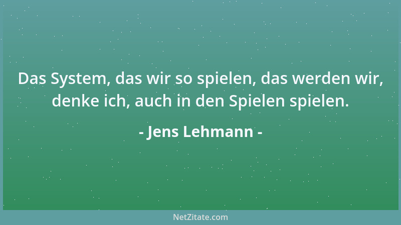 Jens Lehmann - Das System, das wir so spielen, das werden wir, denke ich, auch in den Spielen spielen....