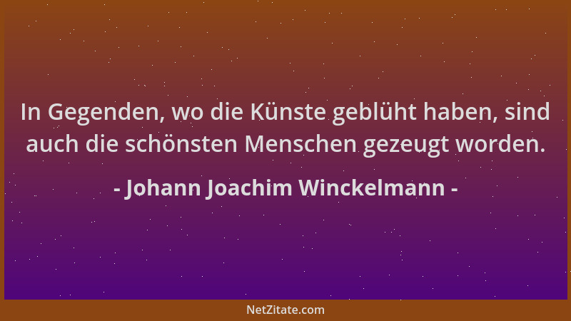 Johann Joachim Winckelmann - In Gegenden, wo die Künste geblüht haben, sind auch die schönsten Menschen gezeugt worden....