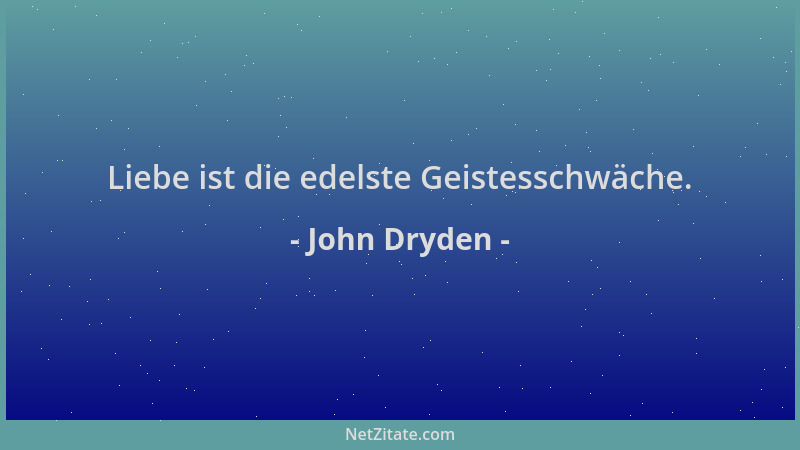John Dryden - Liebe ist die edelste Geistesschwäche....