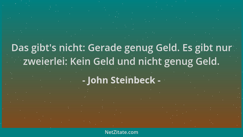 John Steinbeck - Das gibt 's nicht: Gerade genug Geld. Es gibt nur zweierlei: Kein Geld und nicht genug Geld....