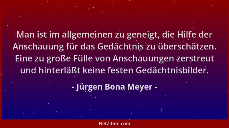 Jürgen Bona Meyer - Man ist im allgemeinen zu geneigt, die Hilfe der Anschauung für das Gedächtnis zu überschätzen. Eine zu...