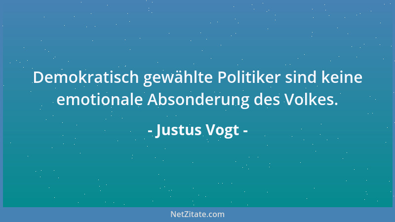 Justus Vogt - Demokratisch gewählte Politiker sind keine emotionale Absonderung des Volkes....