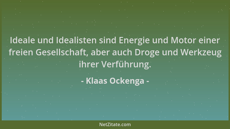 Klaas Ockenga - Ideale und Idealisten sind Energie und Motor einer freien Gesellschaft, aber auch Droge und Werkzeug ihrer...