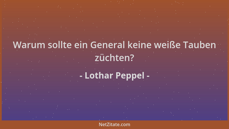 Lothar Peppel - Warum sollte ein General keine weiße Tauben züchten?...
