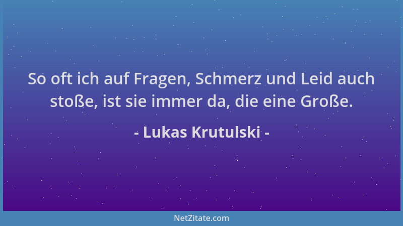 Lukas Krutulski - So oft ich auf Fragen, Schmerz und Leid auch stoße, ist sie immer da, die eine Große....
