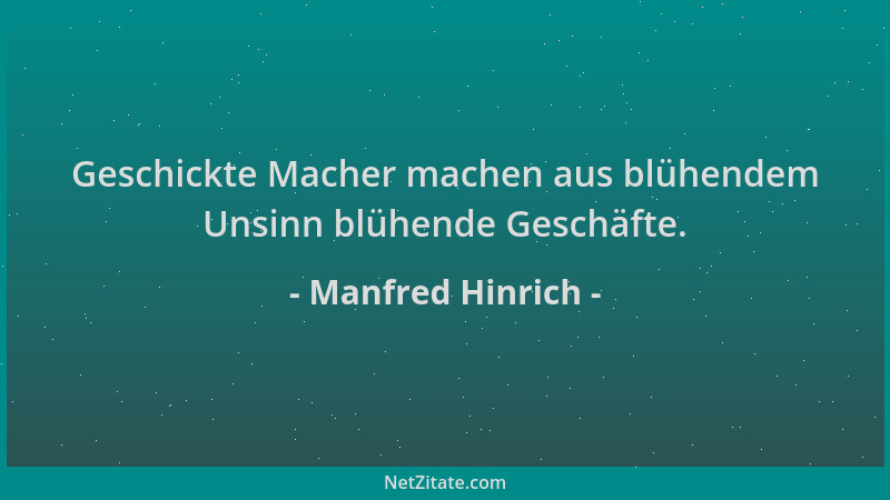 Manfred Hinrich - Geschickte Macher machen aus blühendem Unsinn blühende Geschäfte....