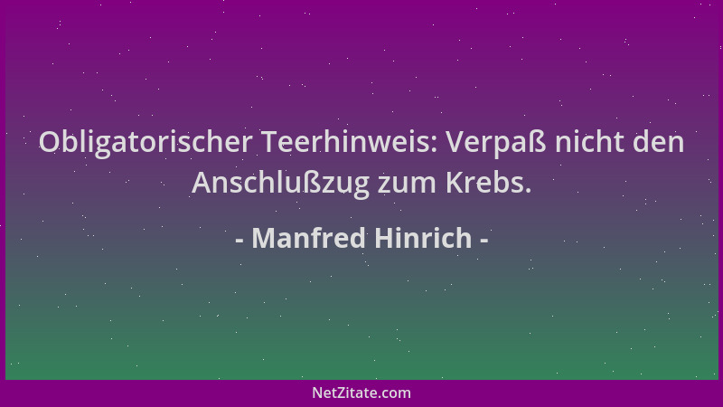 Manfred Hinrich - Obligatorischer Teerhinweis: Verpaß nicht den Anschlußzug zum Krebs....