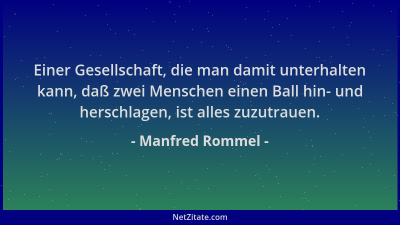 Manfred Rommel - Einer Gesellschaft, die man damit unterhalten kann, daß zwei Menschen einen Ball hin- und herschlagen, ist...