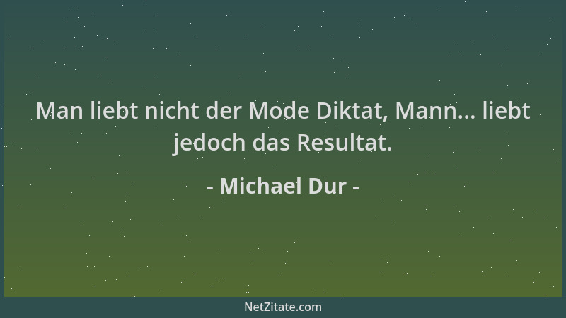 Michael Dur - Man liebt nicht der Mode Diktat, Mann... liebt jedoch das Resultat....