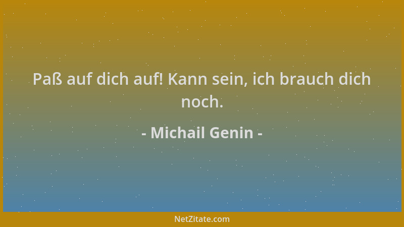 Michail Genin - Paß auf dich auf! Kann sein, ich brauch dich noch....