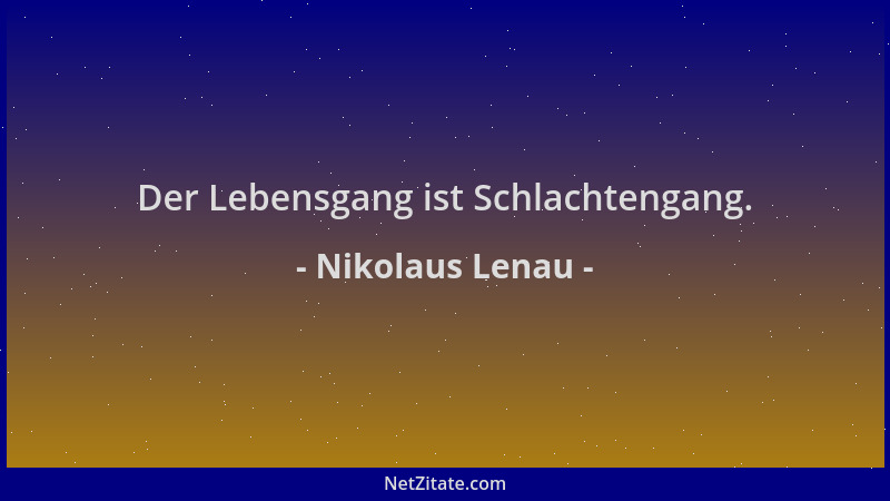 Nikolaus Lenau - Der Lebensgang ist Schlachtengang....