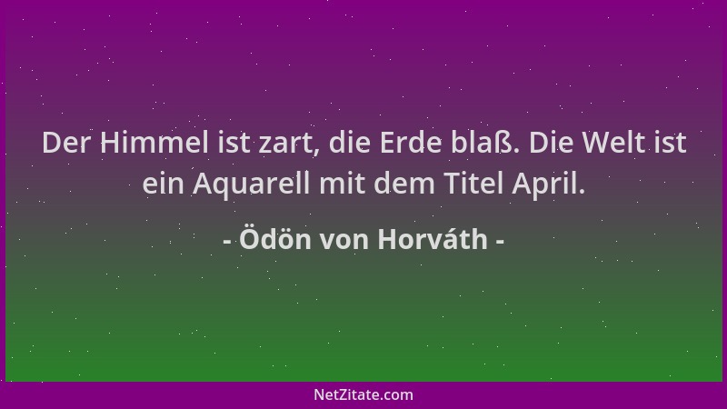 Ödön von Horváth - Der Himmel ist zart, die Erde blaß. Die Welt ist ein Aquarell mit dem Titel April....