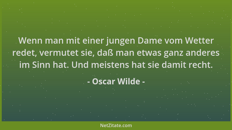 Oscar Wilde - Wenn man mit einer jungen Dame vom Wetter redet, vermutet sie, daß man etwas ganz anderes im Sinn hat. Und me...