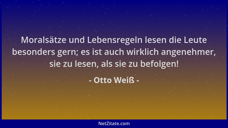 Otto Weiß - Moralsätze und Lebensregeln lesen die Leute besonders gern; es ist auch wirklich angenehmer, sie zu lesen, als...