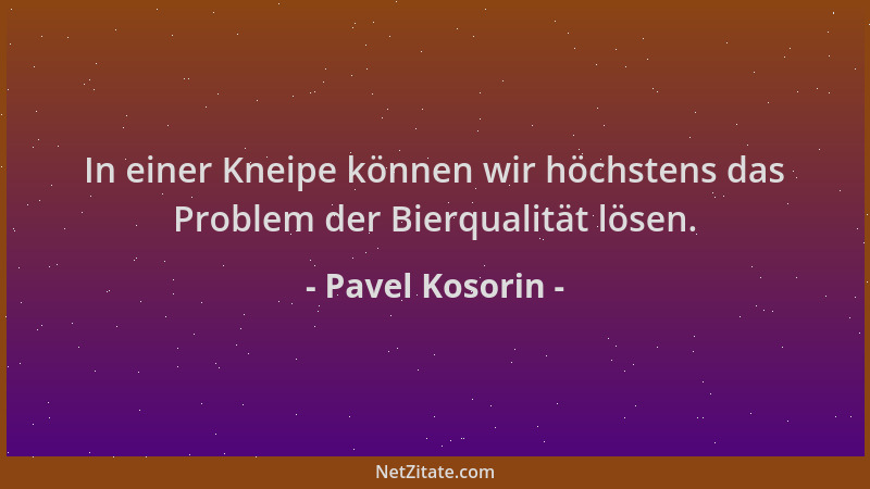 Pavel Kosorin - In einer Kneipe können wir höchstens das Problem der Bierqualität lösen....
