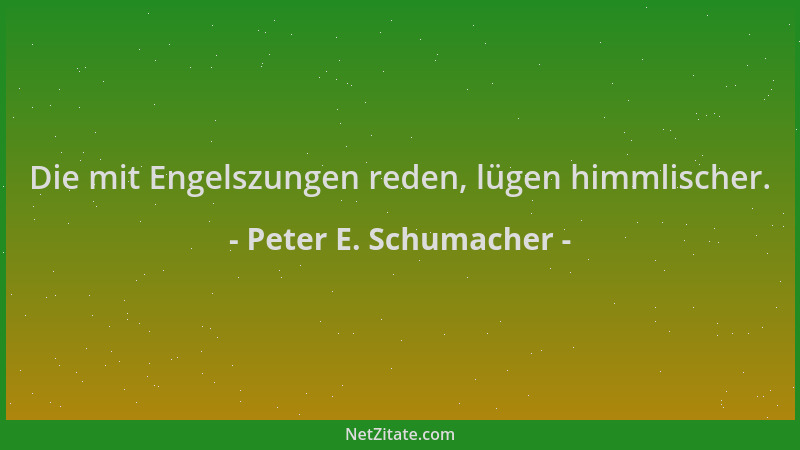 Peter E. Schumacher - Die mit Engelszungen reden, lügen himmlischer....