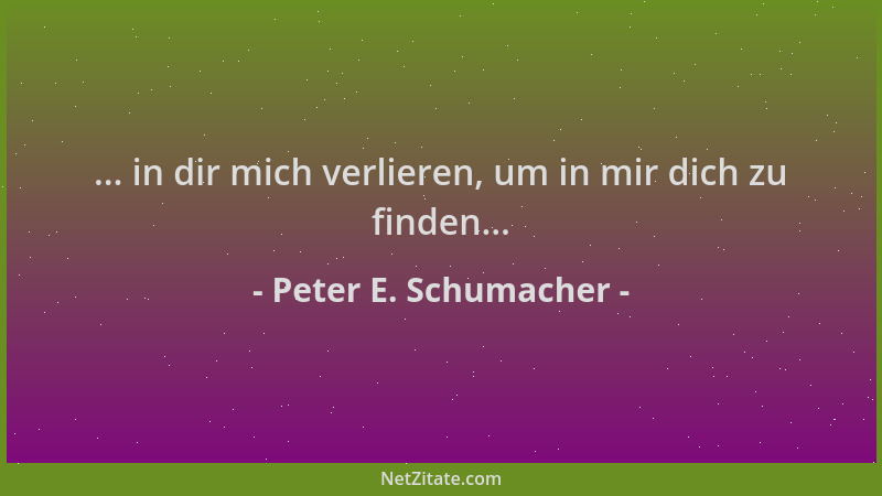 Peter E. Schumacher - ... in dir mich verlieren, um in mir dich zu finden......